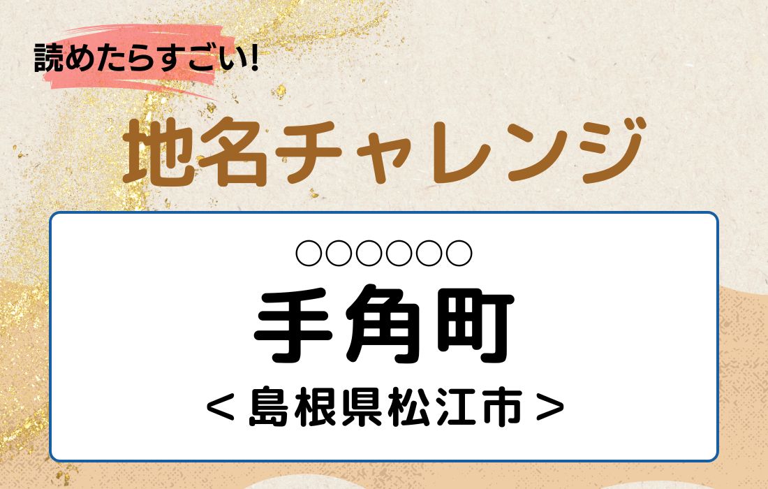 【読めたらすごい！地名チャレンジ Vol.132】「手角町」なんと読む？＜島根県松江市＞