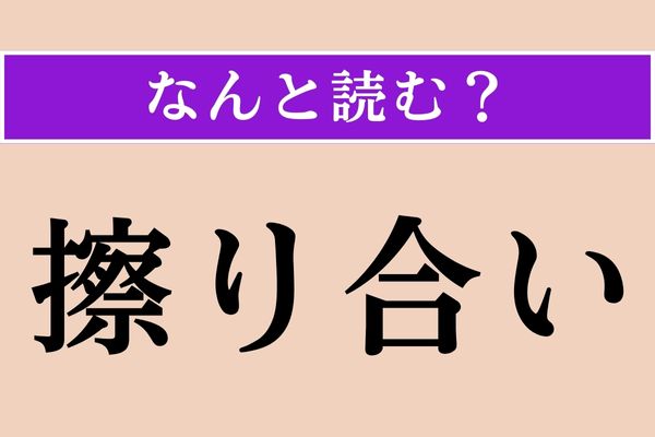 【難読漢字】「擦り合い」正しい読み方は？ サービス問題!?