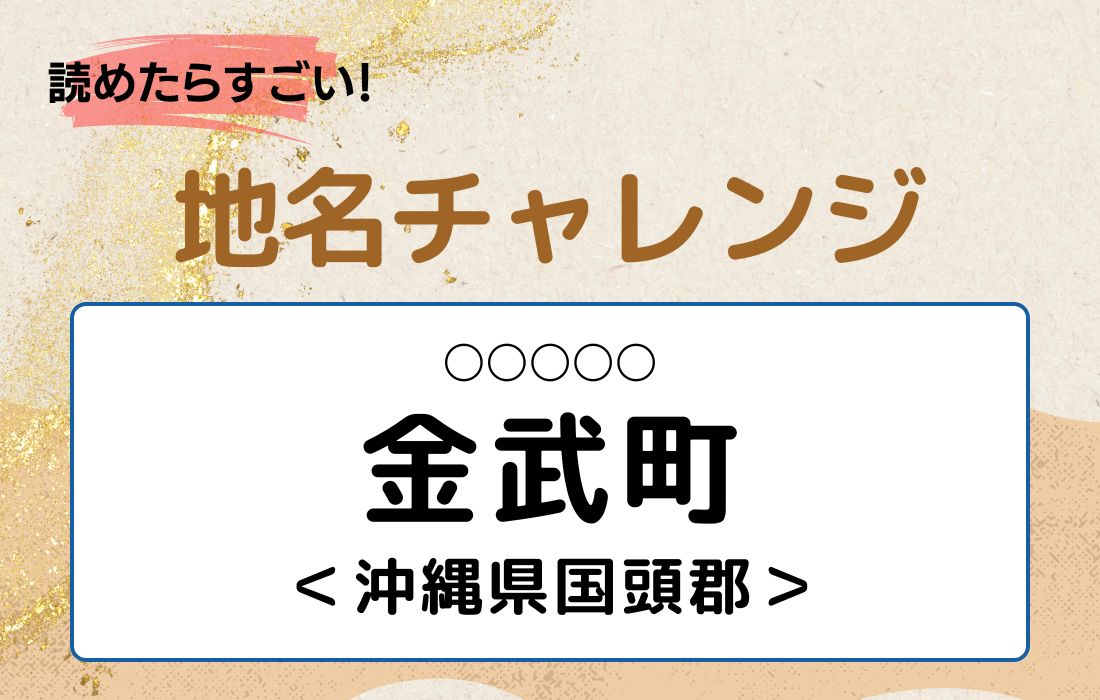 【読めたらすごい！地名チャレンジ Vol.46】「金武町」なんと読む？＜沖縄県国頭郡＞