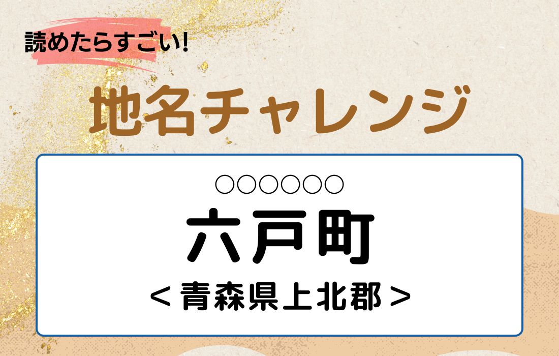 【読めたらすごい！地名チャレンジ Vol.183】「六戸町」なんと読む？＜青森県上北郡＞