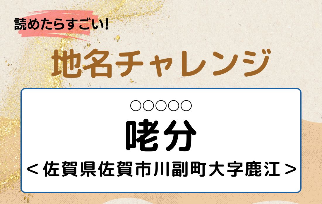 【読めたらすごい！地名チャレンジ Vol.242】「咾分」なんと読む？＜佐賀県佐賀市川副町大字鹿江＞