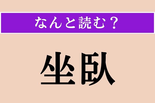 【難読漢字】「坐臥」正しい読み方は？ 座ることと寝ること、日常のことです
