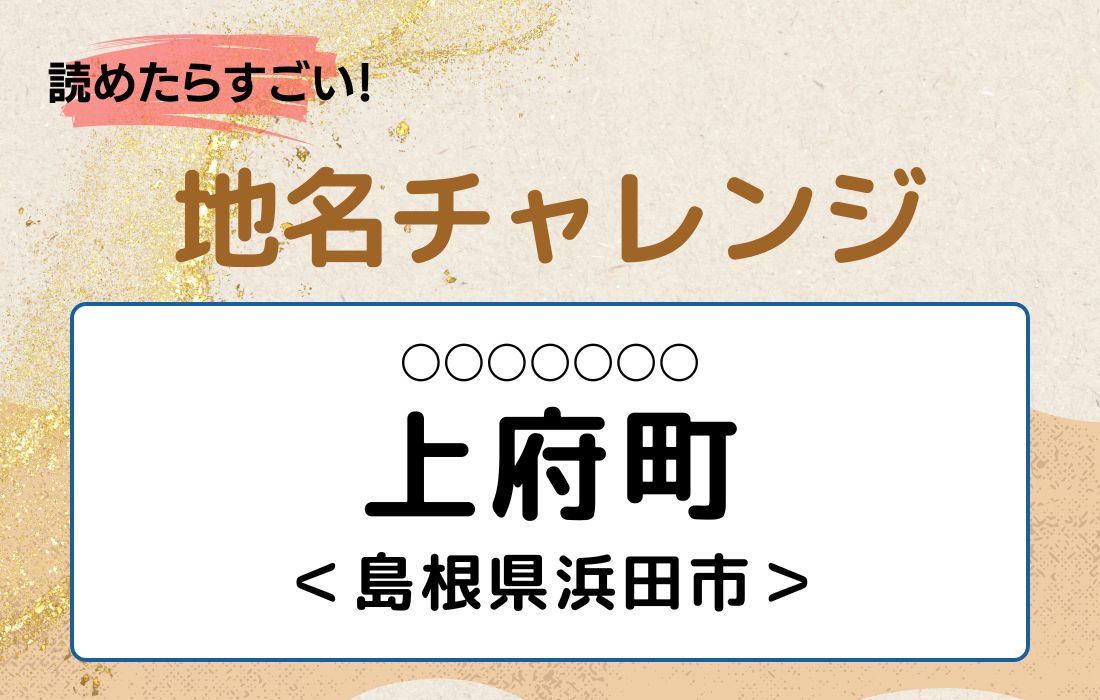 【読めたらすごい！地名チャレンジ Vol.192】「上府町」なんと読む？＜島根県浜田市＞