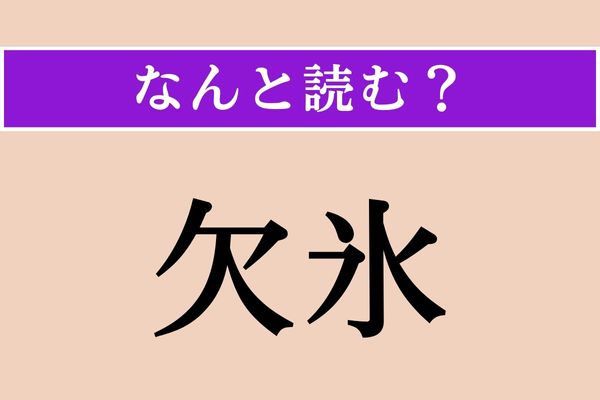 【難読漢字】「欠氷」正しい読み方は？ 食べ物かな？