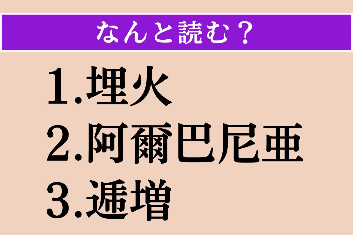 【難読漢字】「埋火」「阿爾巴尼亜」「逓増」読める？