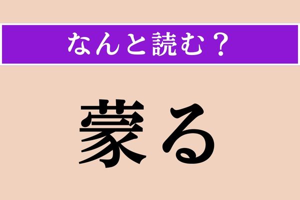 【難読漢字】「蒙る」正しい読み方は？ 他人から行為や恩恵などを受けることです