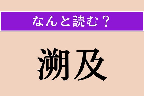 【難読漢字】「溯及」正しい読み方は？ 過去にまでさかのぼって影響をおよぼすことです