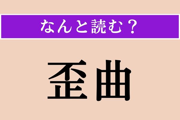 【難読漢字】「歪曲」正しい読み方は？ これ、よく読み間違えるんだよな…