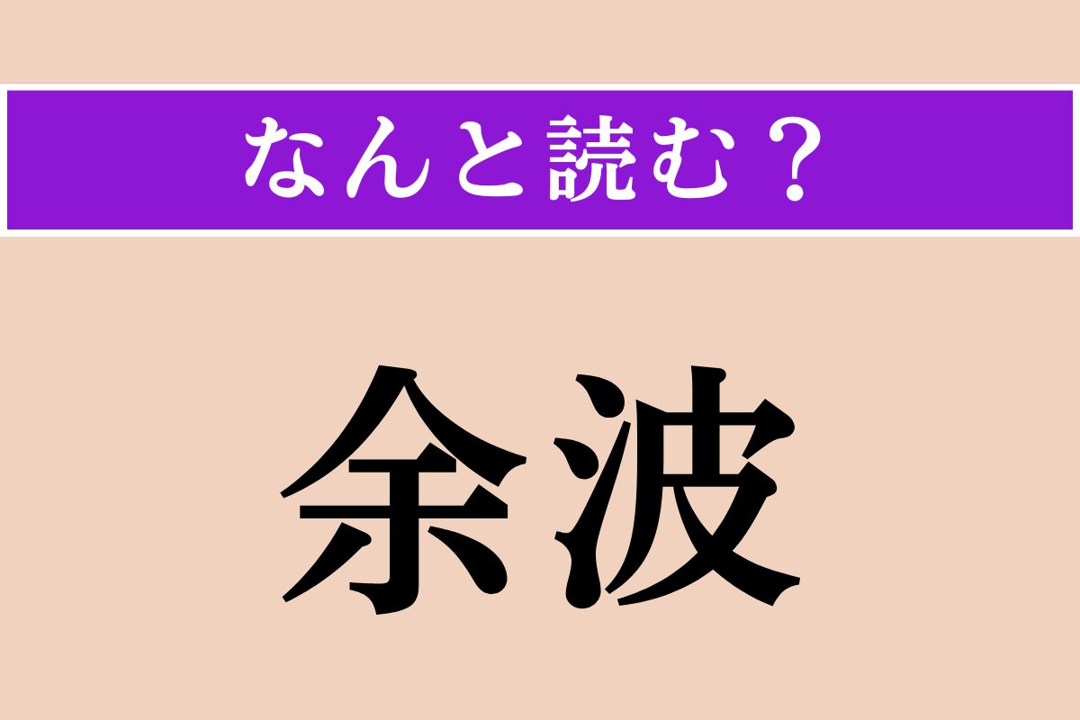 【難読漢字】「余波」正しい読み方は？「よは」ではない読み方わかりますか？