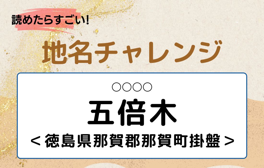 【読めたらすごい！地名チャレンジ Vol.61】「五倍木」なんと読む？＜徳島県那賀郡那賀町掛盤＞