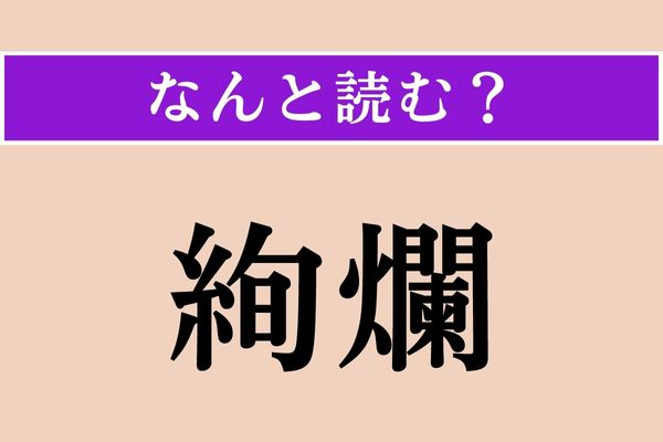 【難読漢字】「絢爛」正しい読み方は？ ゴージャスな感じ（漢字）！