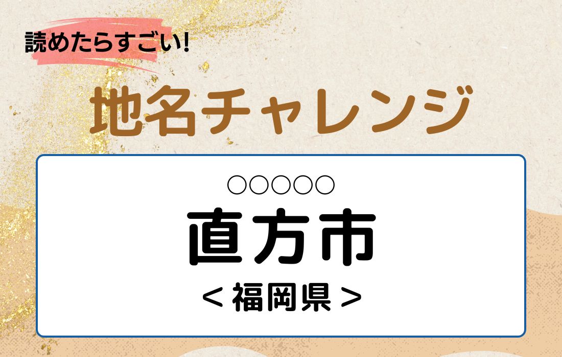 【読めたらすごい！地名チャレンジ Vol.161】「直方市」なんと読む？＜福岡県＞