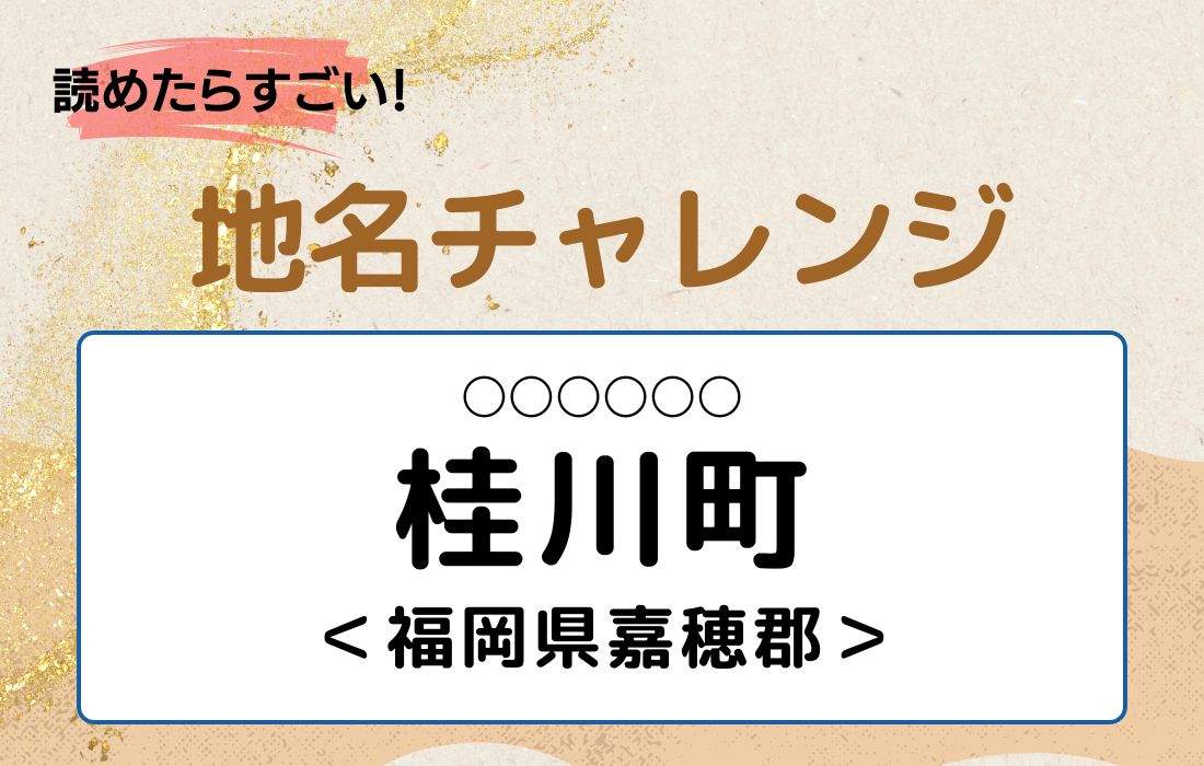 【読めたらすごい！地名チャレンジ Vol.122】「桂川町」なんと読む？＜福岡県嘉穂郡＞
