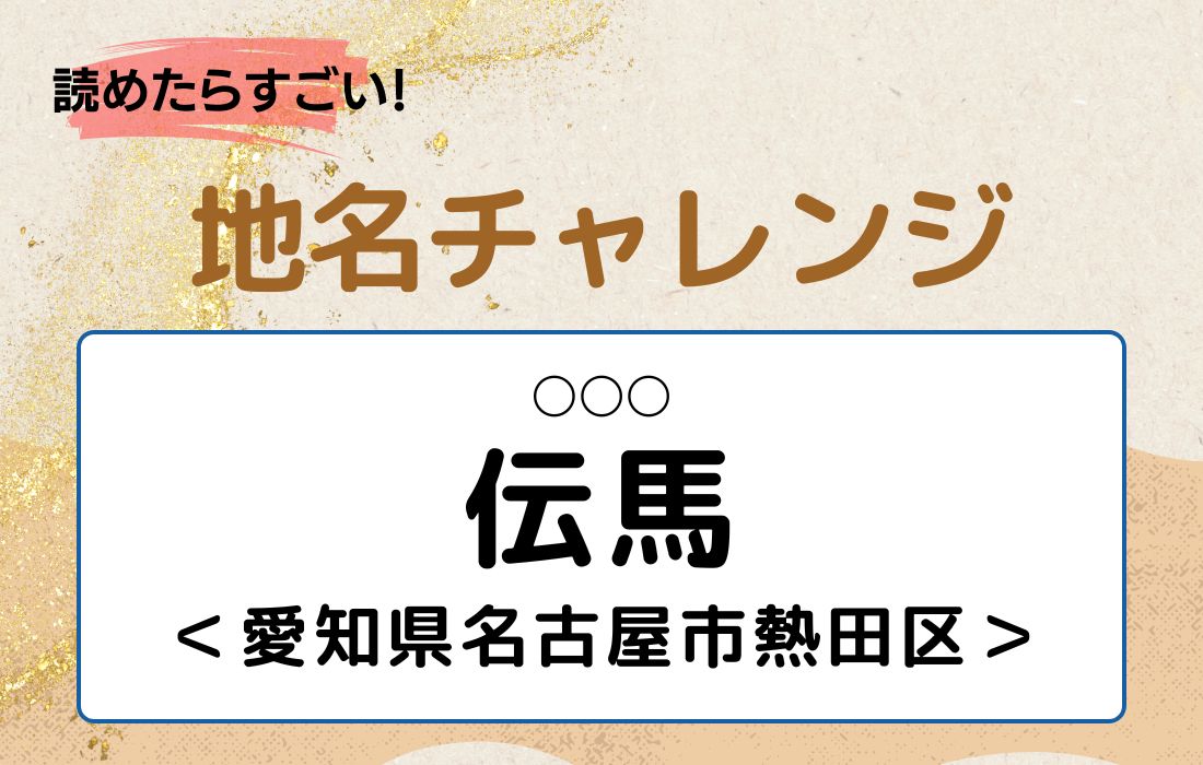 【読めたらすごい！地名チャレンジ Vol.174】「伝馬」なんと読む？＜愛知県名古屋市熱田区＞