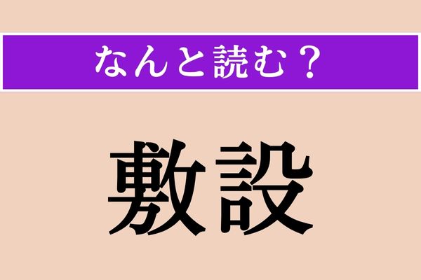 【難読漢字】「敷設」正しい読み方は？「敷物」の「敷」だけど…