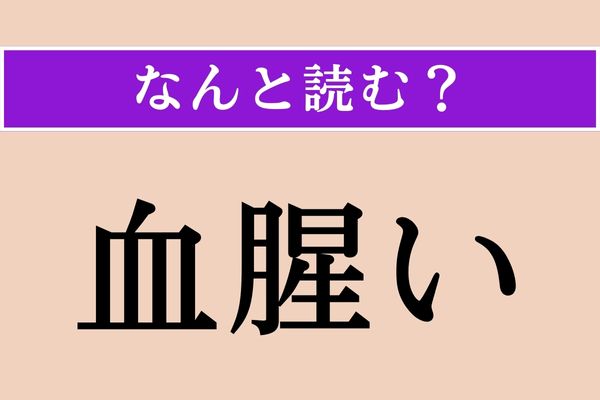 【難読漢字】「血腥い」正しい読み方は？「○○○○○い」です