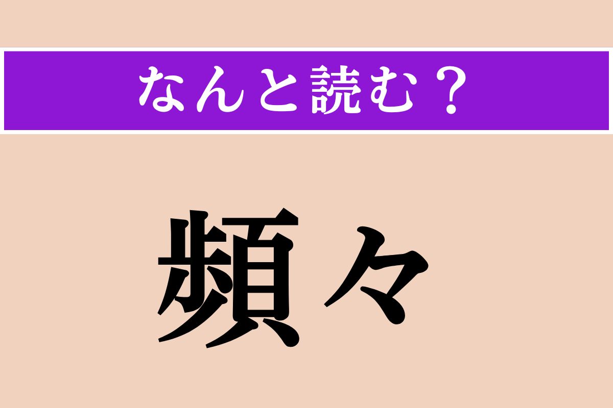【難読漢字】「頻々」正しい読み方は？ 何度も繰り返される様子を言います