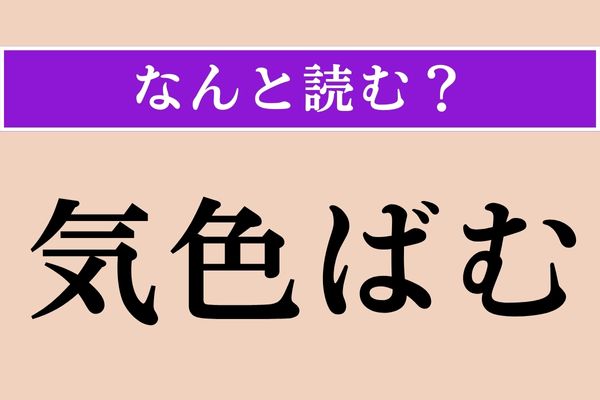 【難読漢字】「気色ばむ」正しい読み方は？ 簡単そうだけど…