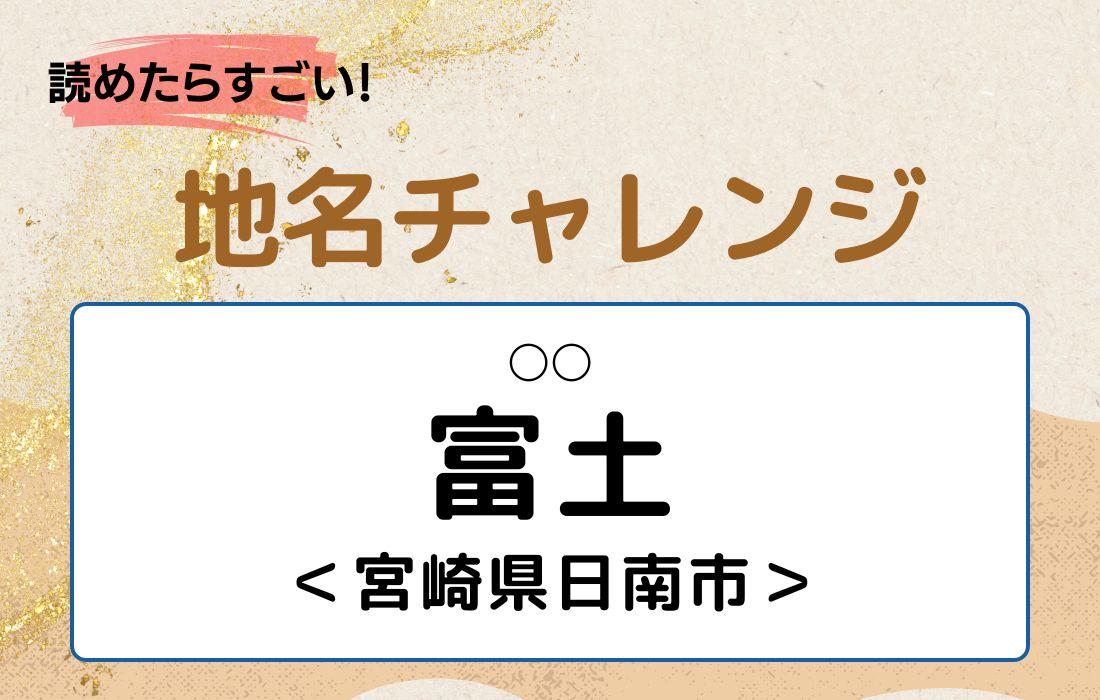 【読めたらすごい！地名チャレンジ Vol.234】「富土」なんと読む？＜宮崎県日南市＞