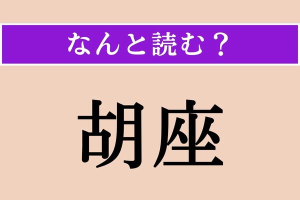 【難読漢字】「胡座」正しい読み方は？「座」という漢字が使われているのが大きなヒントになっています