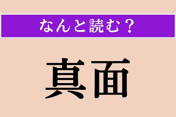 【難読漢字】「真面」正しい読み方は？ 「まおもて」ではない読み方です