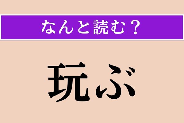 【難読漢字】「玩ぶ」正しい読み方は？「玩具（おもちゃ）」の「玩」です