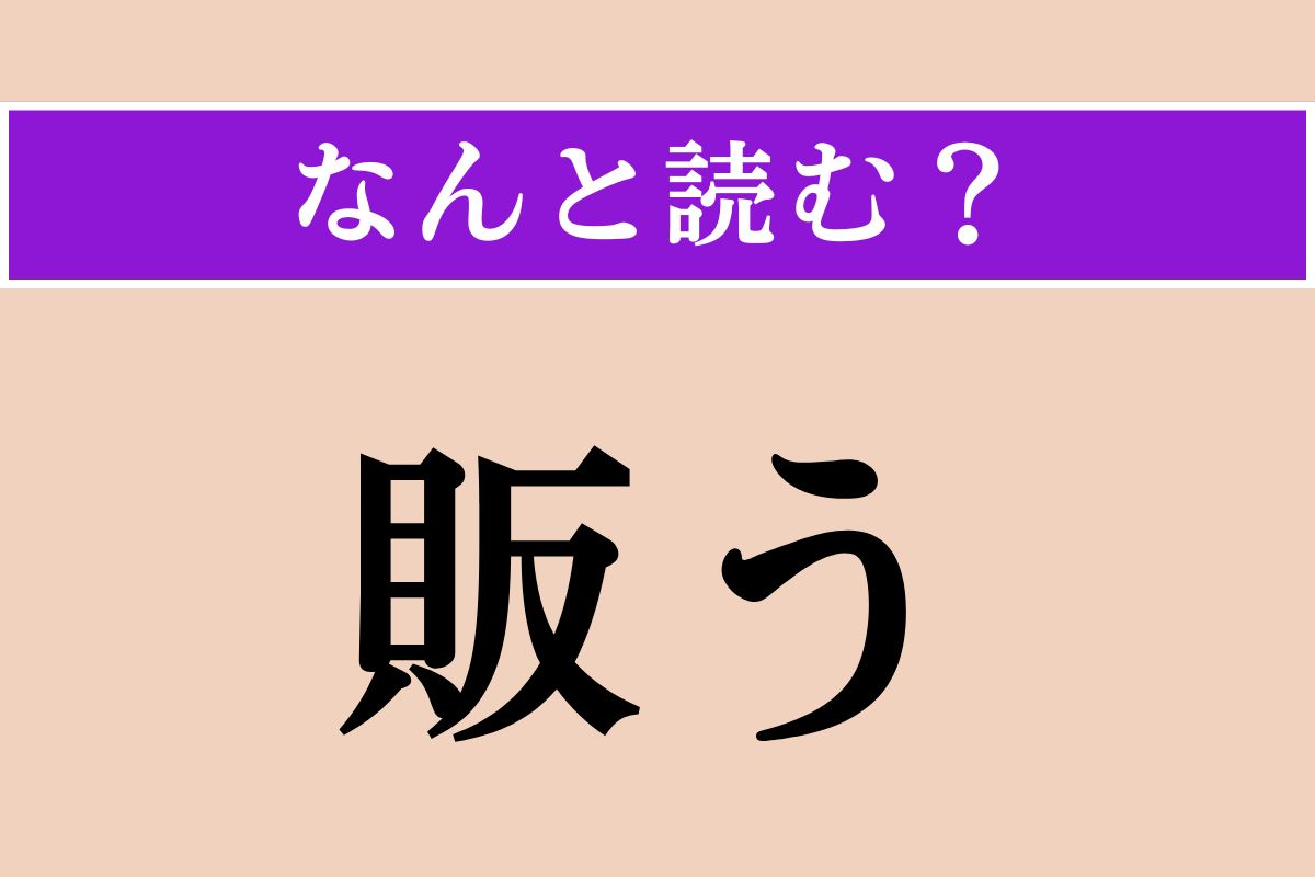 【難読漢字】「販う」正しい読み方は？「品物を売る」という意味なので…