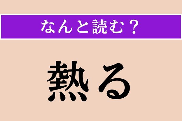 【難読漢字】「熱る」正しい読み方は？ ポッポと熱い
