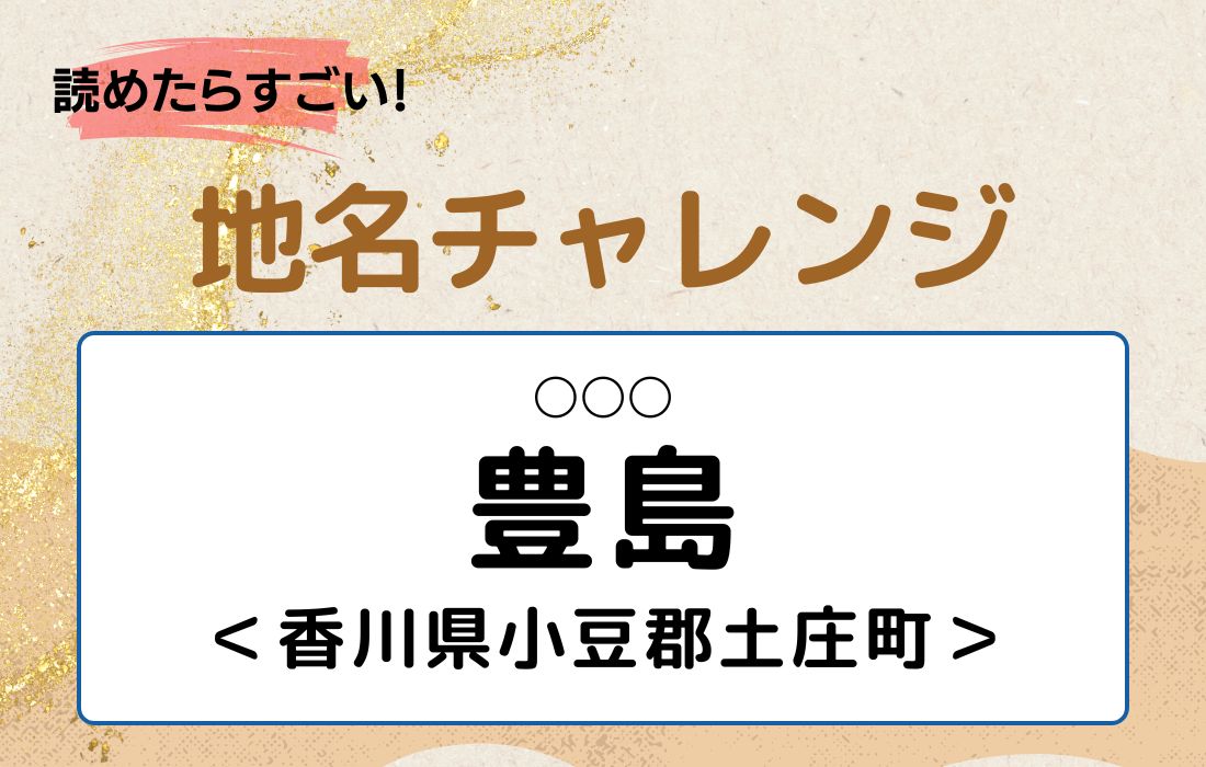 【読めたらすごい！地名チャレンジ Vol.186】「豊島」なんと読む？＜香川県小豆郡土庄町＞