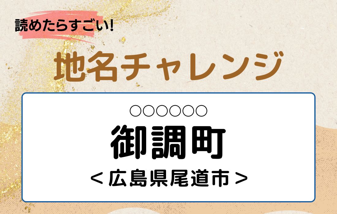 【読めたらすごい！地名チャレンジ Vol.134】「御調町」なんと読む？＜広島県尾道市＞