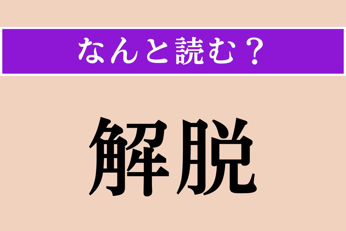 【難読漢字】「解脱」正しい読み方は？「かいせつ」ではないですよ！