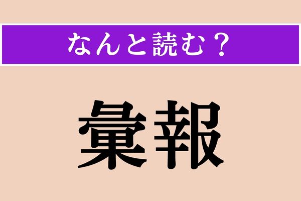 【難読漢字】「彙報」正しい読み方は？「ほう」はわかるけど…