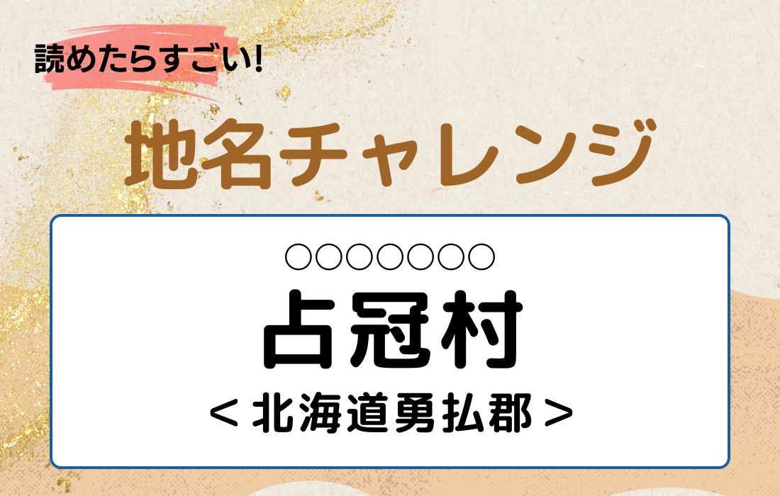 【読めたらすごい！地名チャレンジ Vol.237】「占冠村」なんと読む？＜北海道勇払郡＞