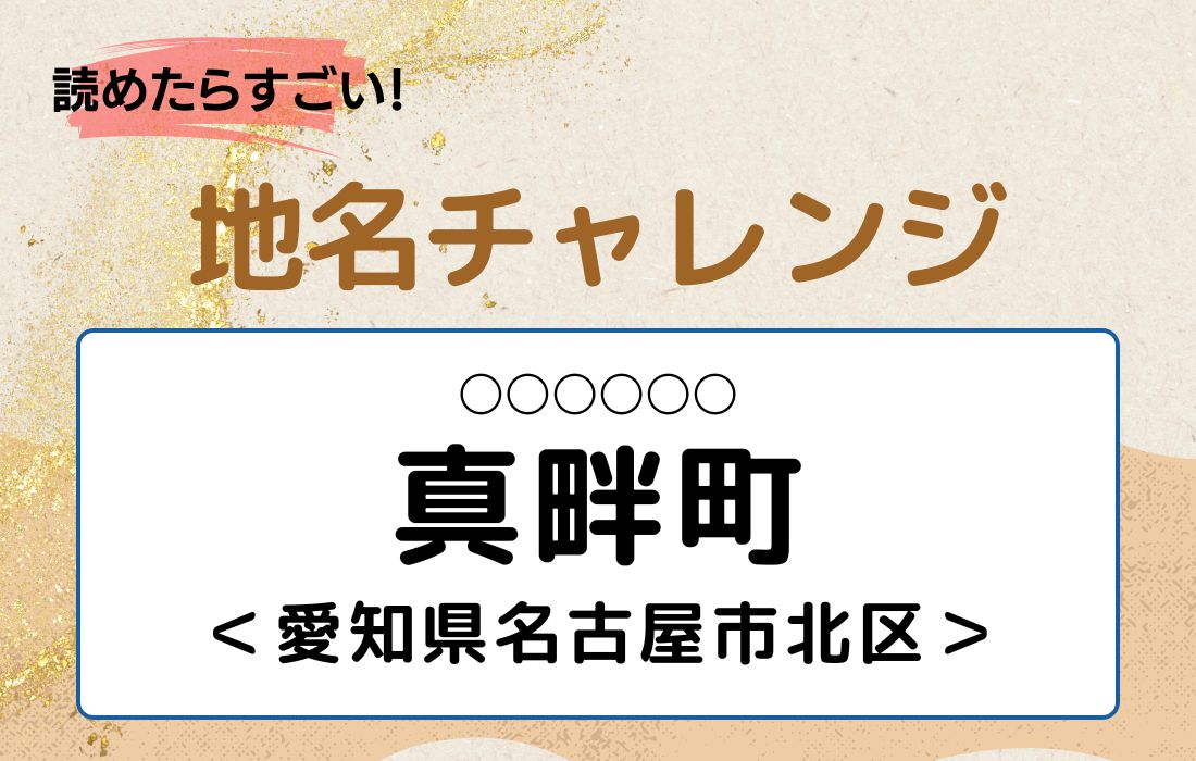 【読めたらすごい！地名チャレンジ Vol.109】「真畔町」なんと読む？＜愛知県名古屋市北区＞