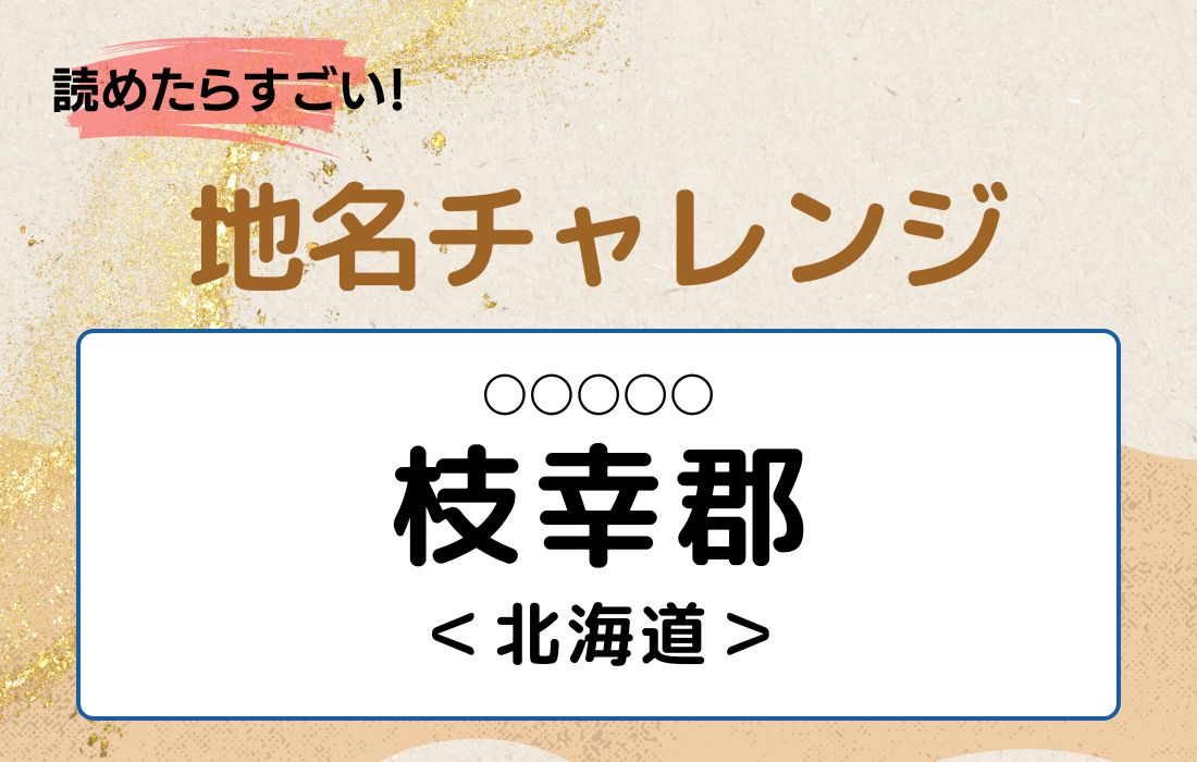 【読めたらすごい！地名チャレンジ Vol.178】「枝幸郡」なんと読む？＜北海道＞