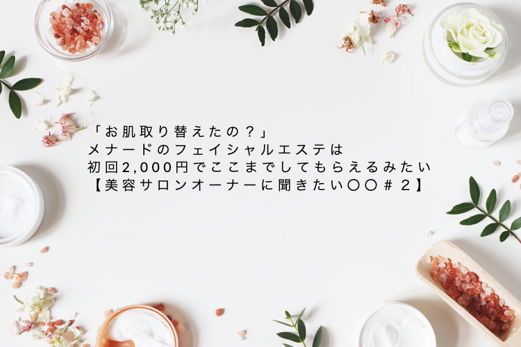 お肌取り替えたの メナードのフェイシャルエステは初回2 000円でここまでしてもらえるみたい 美容サロンオーナーに聞きたい 2 ローリエプレス