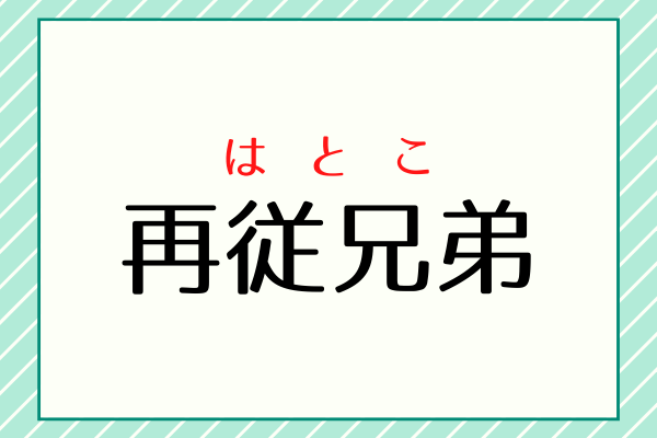 初めて見るけど聞いたことは絶対ある 再従兄弟 ってなんて読む ローリエプレス