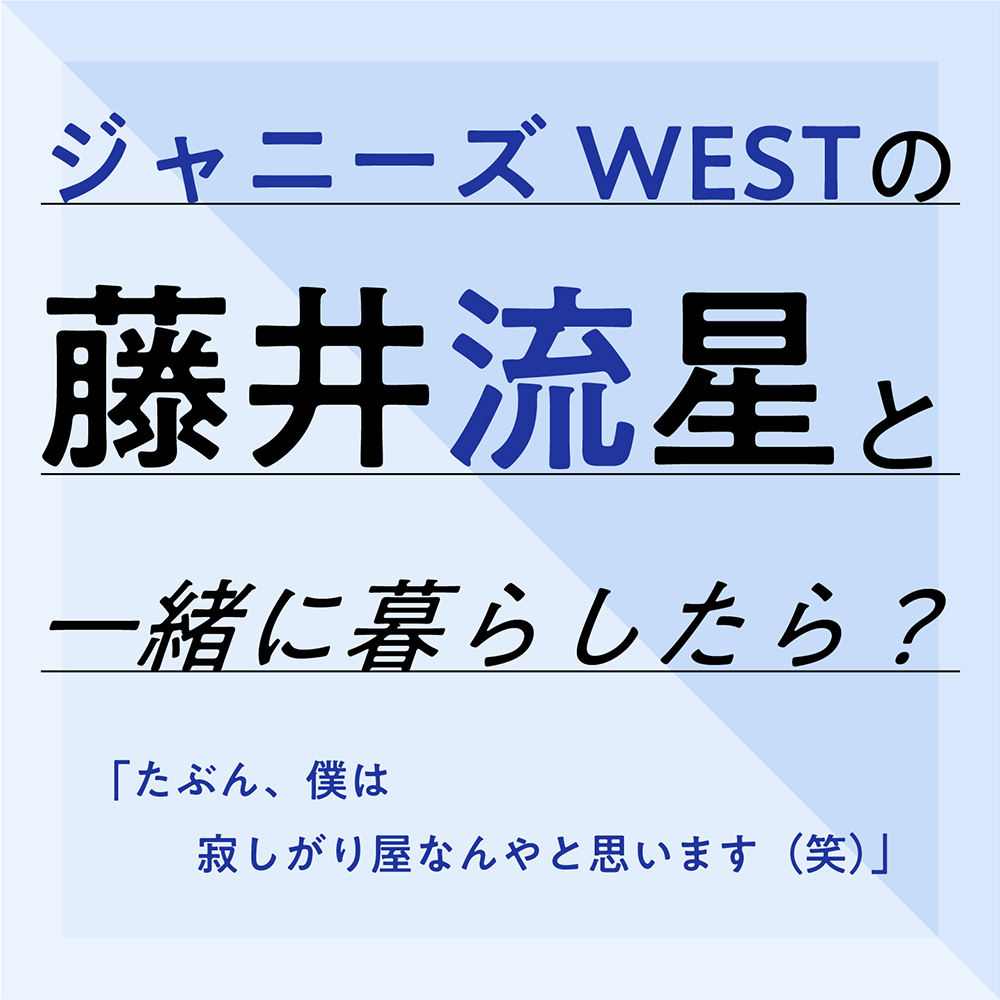 ジャニーズwestの藤井流星と一緒に暮らしたら ローリエプレス