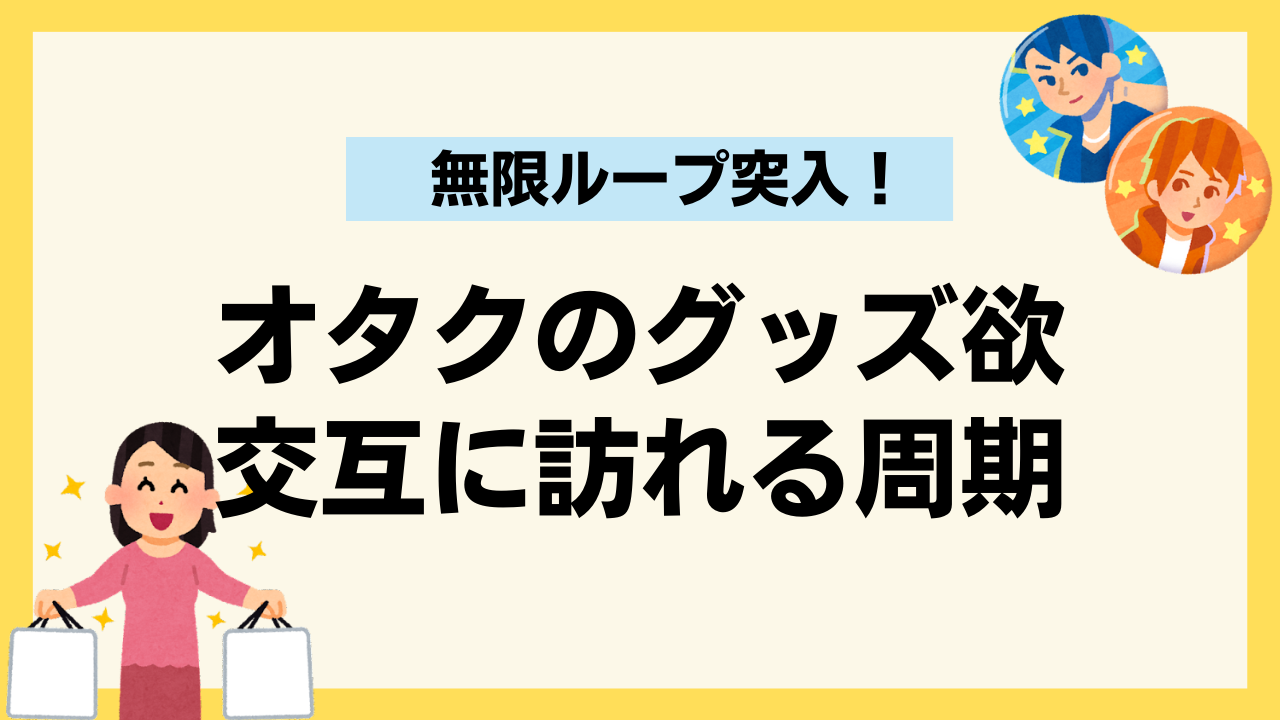 オタクのグッズ欲には周期が存在する！ある時期が交互に訪れる習性が…「めっちゃこの無限ループ」 (2023年3月26日) - エキサイトニュース