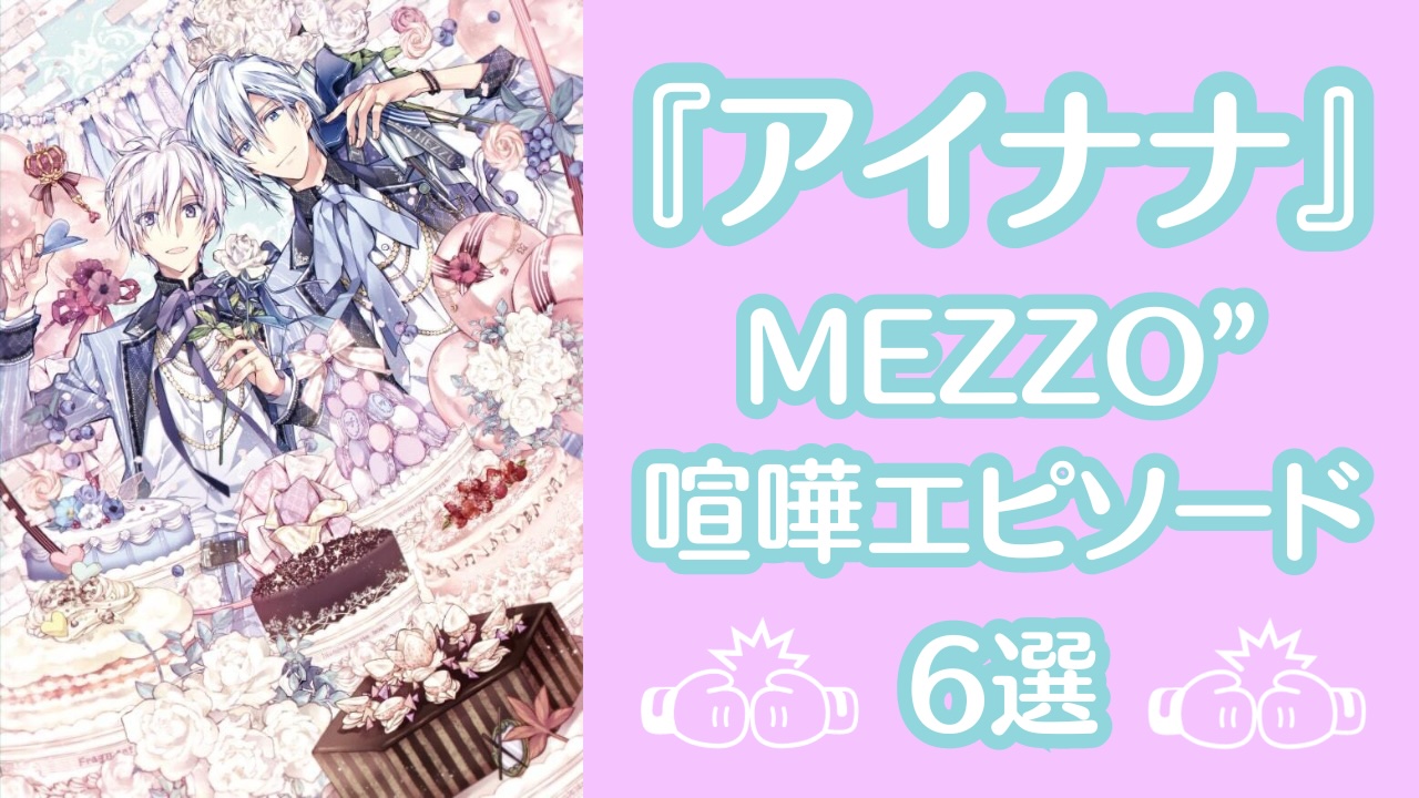 アイナナ』MEZZO”の喧嘩エピソード6選！〜オタクの情緒をぐちゃぐちゃ 