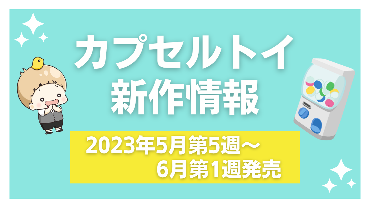 2023年6月第1週発売】新作カプセルトイ情報｜『アイナナ』『ちいかわ