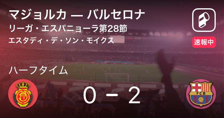 速報中 マジョルカvsバルセロナは バルセロナが2点リードで前半を折り返す 年6月14日 エキサイトニュース