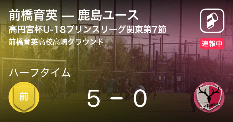 速報中 前橋育英vs鹿島ユースは 前橋育英が5点リードで前半を折り返す 年11月28日 エキサイトニュース