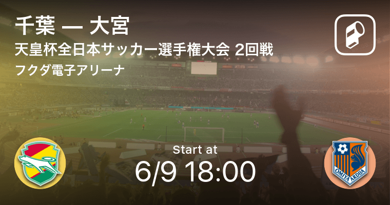 天皇杯2回戦 まもなく開始 千葉vs大宮 21年6月9日 エキサイトニュース