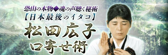 “日本最後のイタコ”口寄せ術で魂の声を聴く『松田広子』による鑑定が、占いポータルサイト「うらなえる本格鑑定」で提供開始！ (2022年11月7日) -  エキサイトニュース