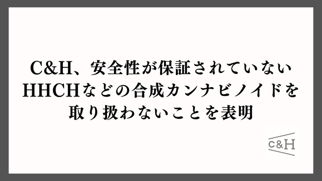 CBD・ヘンプの研究機関を持つC&H、安全性が保証されていないHHCHなどの合成カンナビノイドを取り扱わないことを表明 (2023年11月20日) -  エキサイトニュース