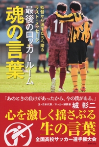 汗と涙の冬の風物詩全国高校サッカー選手権大会 監督から選手たちへ贈るラストメッセージ 最後のロッカールーム 魂の言葉 発売 15年12月21日 エキサイトニュース