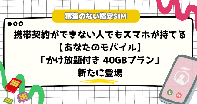 携帯契約ができない人でもスマホが持てる 審査なしの格安SIM【あなたのモバイル】 新たに「かけ放題付き40GBプラン」が登場 (2024年6月21日)  - エキサイトニュース