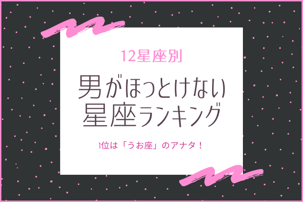 12星座別 1位は うお座 男がほっとけない星座ランキング ローリエプレス