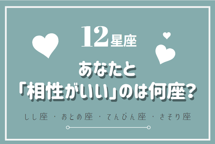 12星座 あなたと 相性がいい のは何座 しし座 さそり座 ローリエプレス